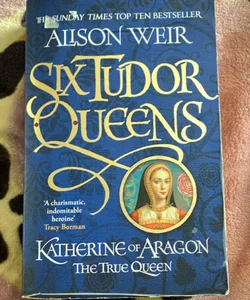Six Tudor Queens: Katherine of Aragon, the True Queen