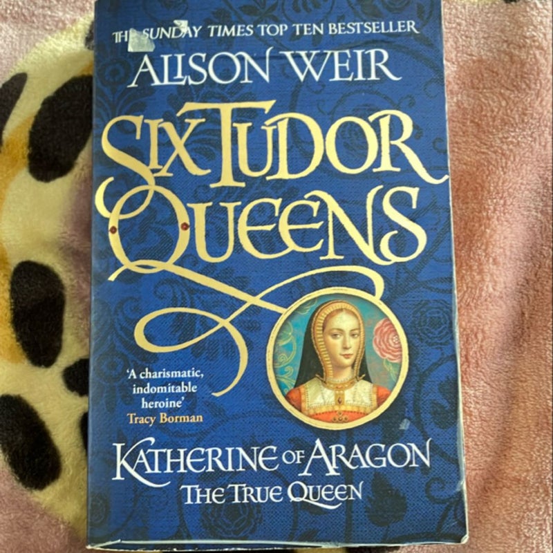 Six Tudor Queens: Katherine of Aragon, the True Queen