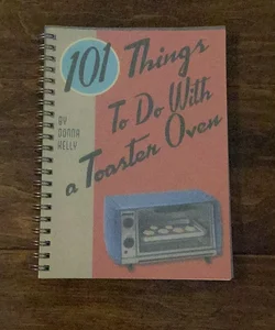 101 Things to Do with a Toaster Oven