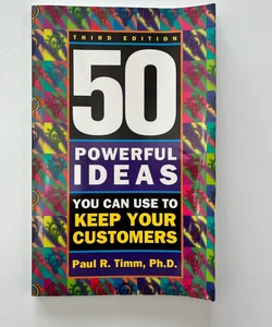 50 Powerful Ideas You Can Use to Keep Your Customers, Third Edition