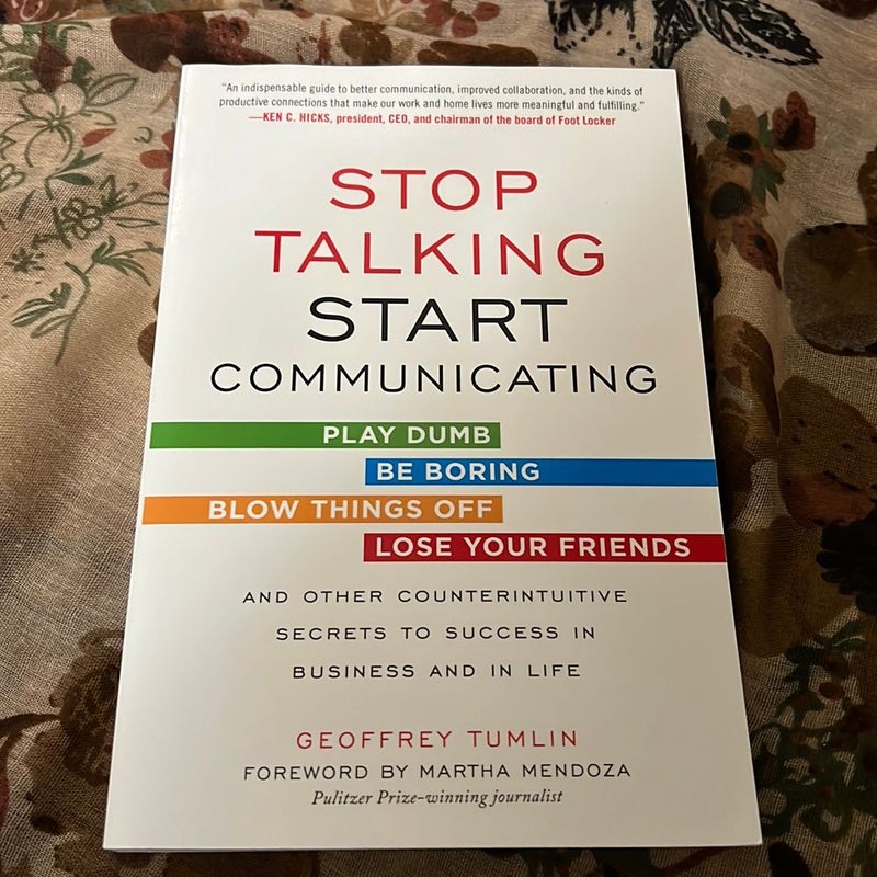 Stop Talking, Start Communicating: Counterintuitive Secrets to Success in Business and in Life, with a Foreword by Martha Mendoza