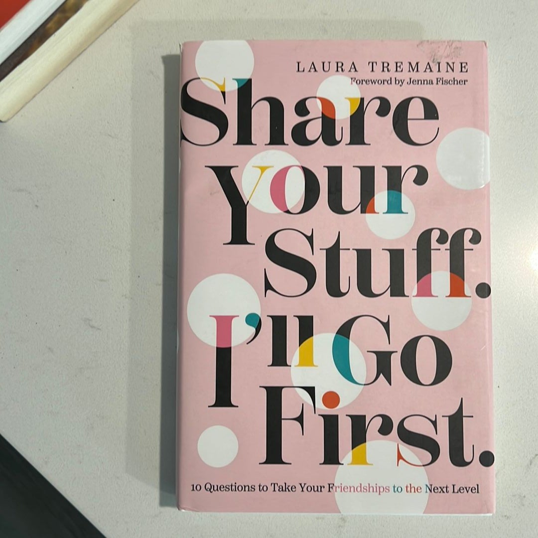 Share Your Stuff. I'll Go First. : 10 Questions to Take Your Friendships to the Next Level