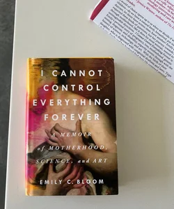 I Cannot Control Everything Forever: a Memoir of Motherhood, Science, and Art