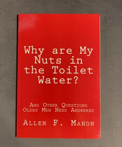 Why Are My Nuts in the Toilet Water? and Other Questions Older Men Need Answered