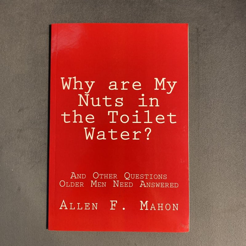 Why Are My Nuts in the Toilet Water? and Other Questions Older Men Need Answered