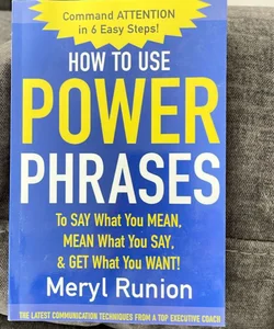 How to Use Power Phrases to Say What You Mean, Mean What You Say, & Get What You Want