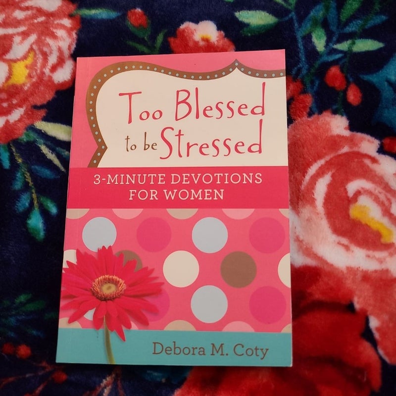 Too Blessed to Be Stressed: 3-Minute Devotions for Women