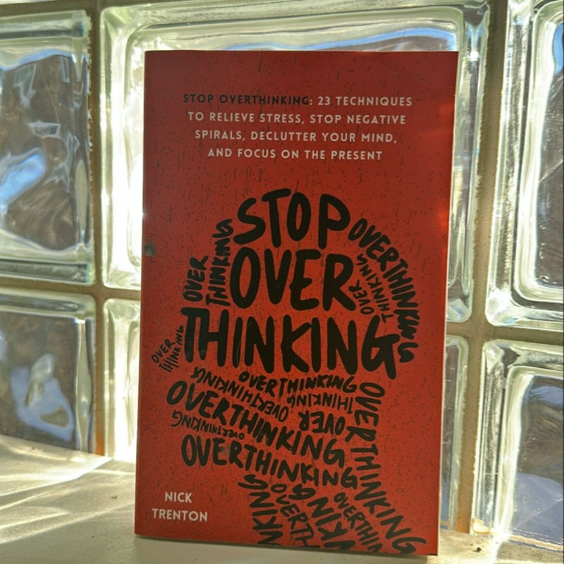 Stop Overthinking: 23 Techniques to Relieve Stress, Stop Negative Spirals, Declutter Your Mind, and Focus on the Present