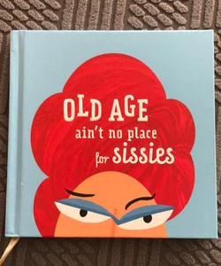 Old Age ain’t no place for sissies
