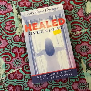 Healed Overnight: Five Steps to Accessing Supernatural Healing