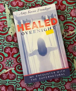 Healed Overnight: Five Steps to Accessing Supernatural Healing