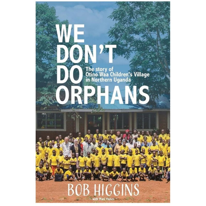 We Don't Do Orphans: The Story of Otino Waa Children's Village in Northern Uganda 