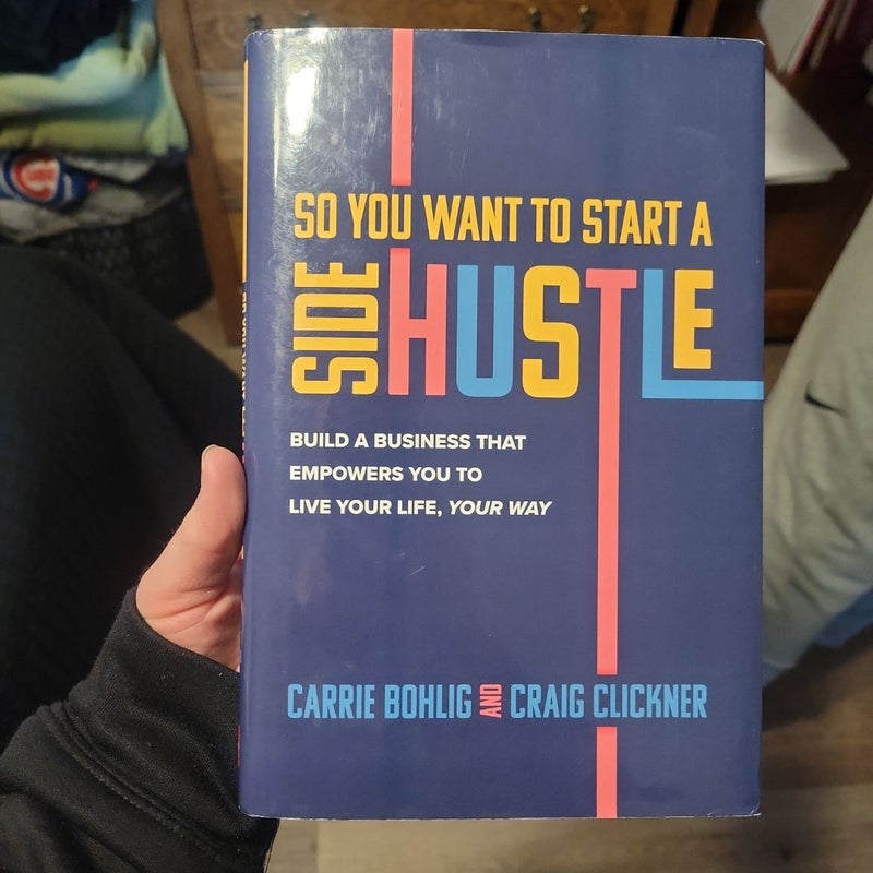 So You Want to Start a Side Hustle: Build a Business That Empowers You to Live Your Life, Your Way