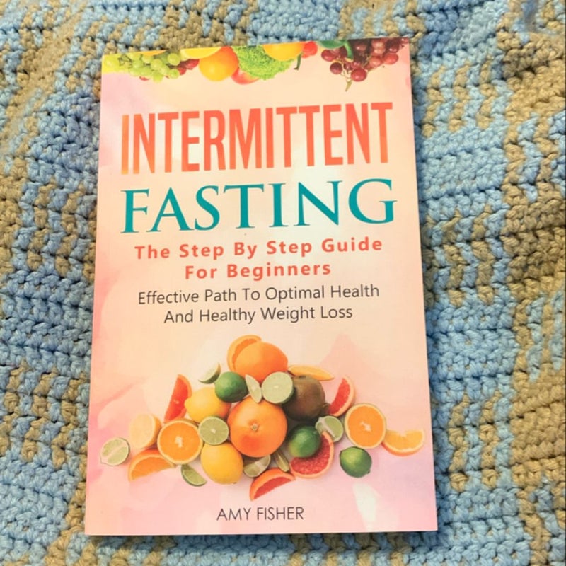 Intermittent Fasting: the Step by Step Guide for Beginners: Effective Path to Optimal Health and Healthy Weight Loss