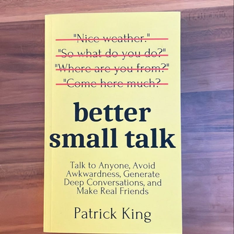 Better Small Talk: Talk to Anyone, Avoid Awkwardness, Generate Deep Conversations, and Make Real Friends