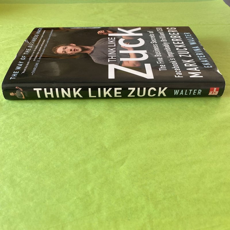Think Like Zuck: the Five Business Secrets of Facebook's Improbably Brilliant CEO Mark Zuckerberg