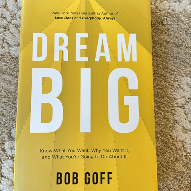 Dream Big: Know What You Want, Why You Want It, and What You're Going ToDo about It