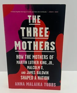 The Three Mothers: How the Mothers of Martin Luther King, Jr. , Malcolm X, and James Baldwin Shaped a Nation