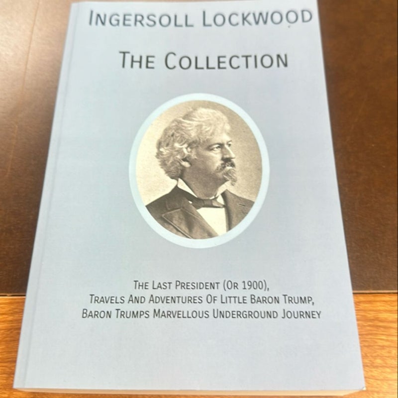 INGERSOLL LOCKWOOD the Collection: the Last President (or 1900),Travels and Adventures of Little Baron Trump,Baron Trumps? Marvellous Underground Journey