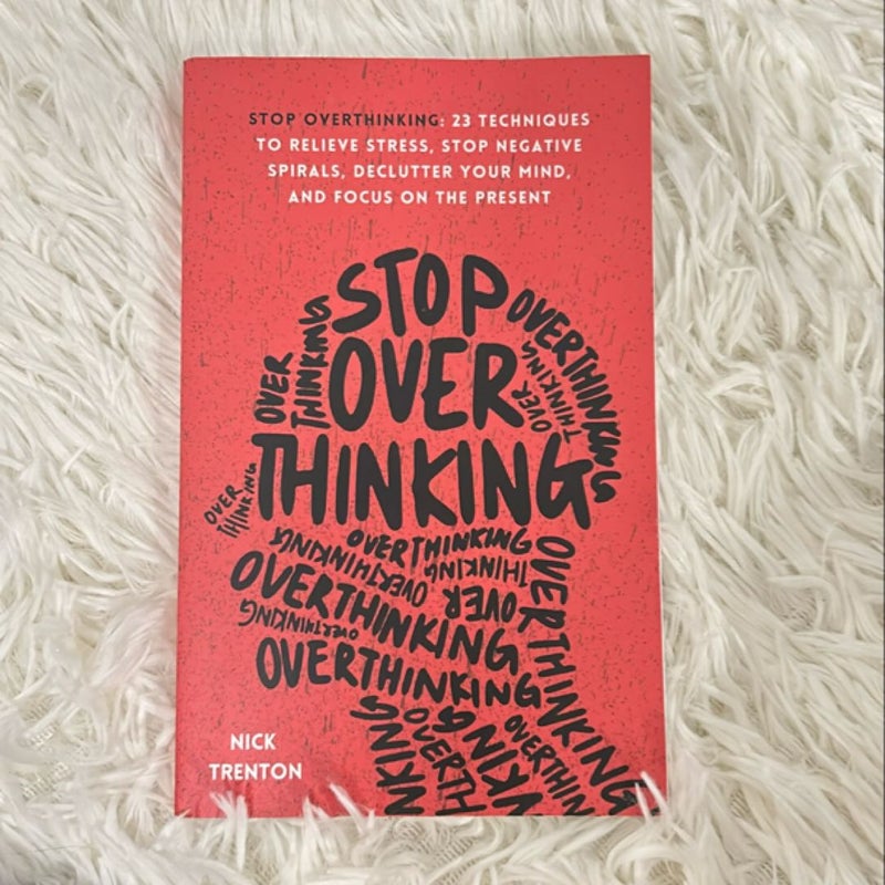 Stop Overthinking: 23 Techniques to Relieve Stress, Stop Negative Spirals, Declutter Your Mind, and Focus on the Present