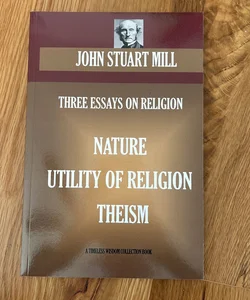 THREE ESSAYS on RELIGION. Nature; Utility of Religion; Theism