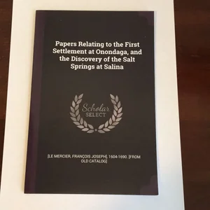 Papers Relating to the First Settlement at Onondaga, and the Discovery of the Salt Springs at Salina