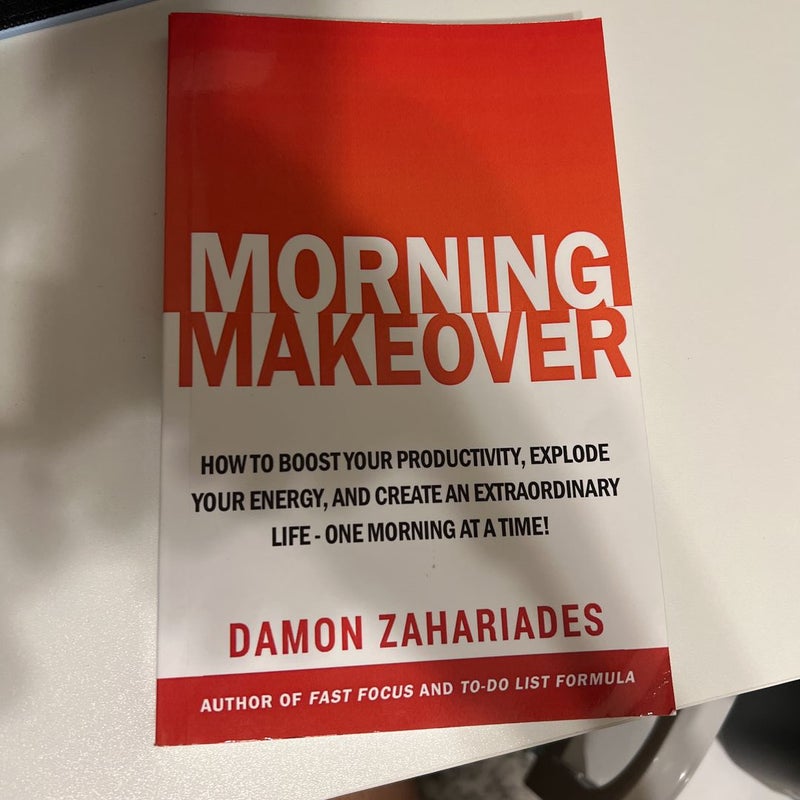 Morning Makeover: How to Boost Your Productivity, Explode Your Energy, and Create an Extraordinary Life - One Morning at a Time!