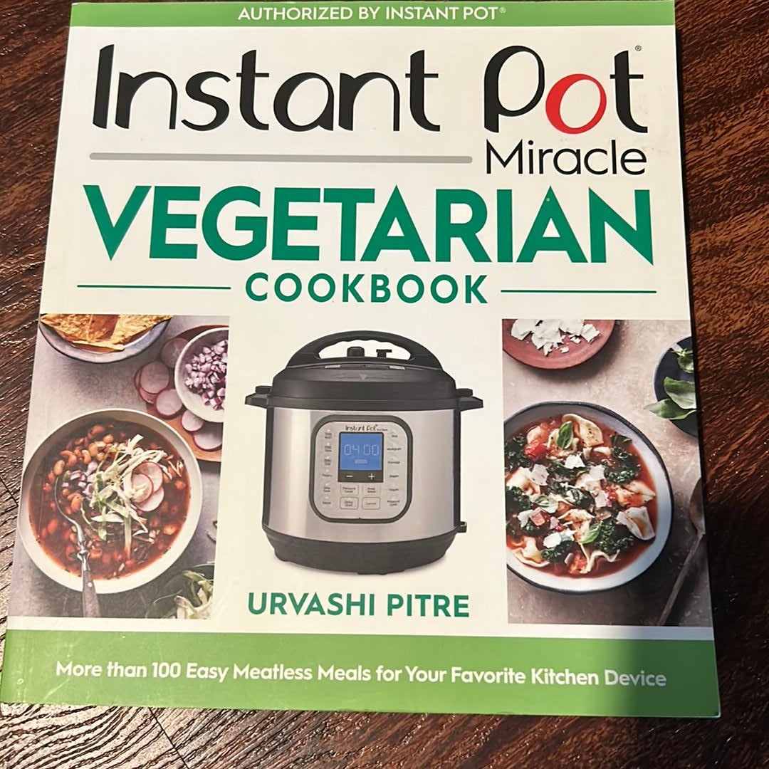 Instant Pot Miracle Vegetarian Cookbook by Urvashi Pitre