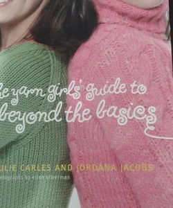 The Yarn Girls' Guide to Beyond the Basics