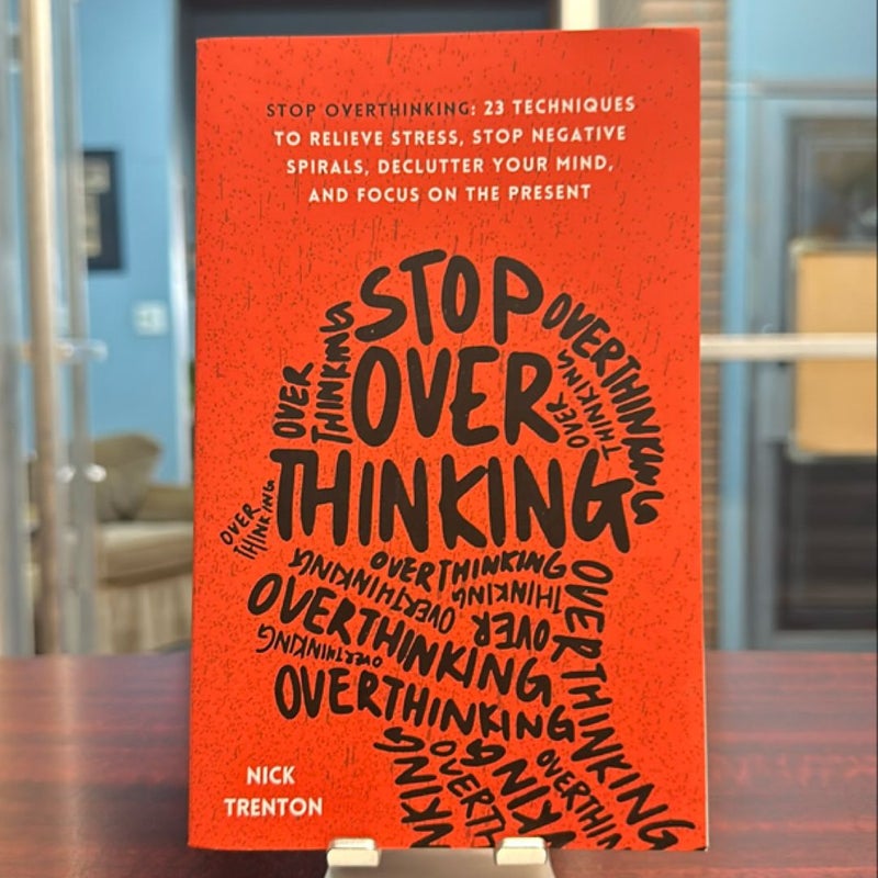 Stop Overthinking: 23 Techniques to Relieve Stress, Stop Negative Spirals, Declutter Your Mind, and Focus on the Present