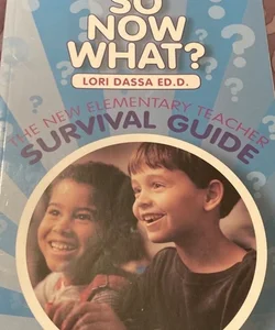 So Now What? the New Elementary Teacher Survival Guide