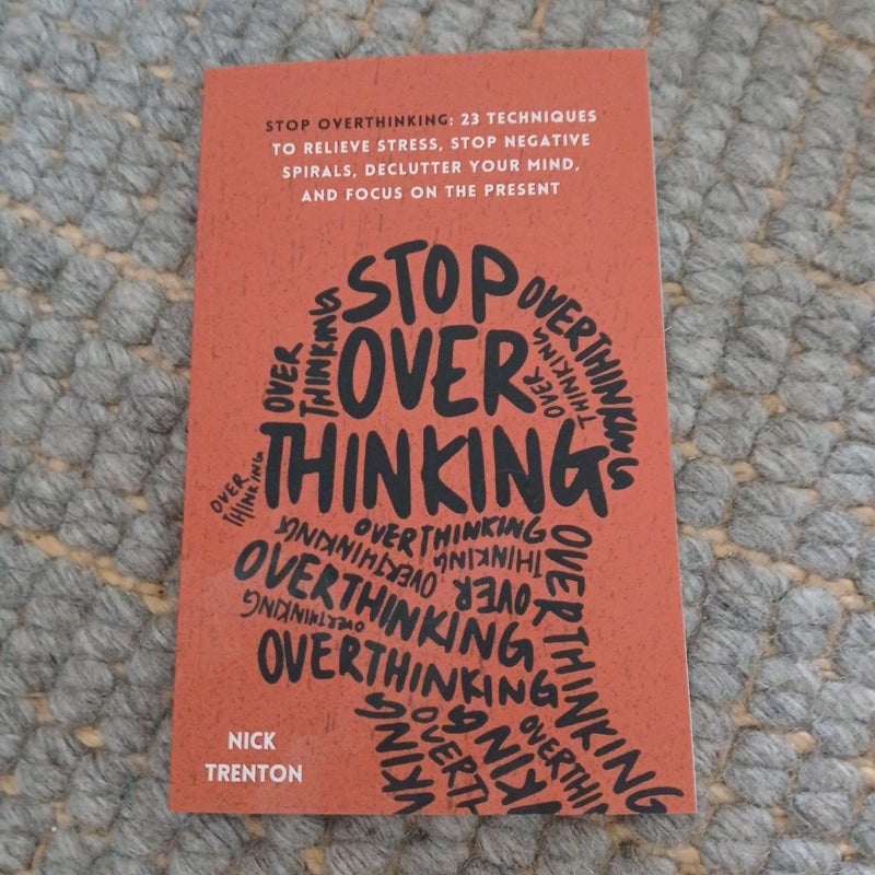 Stop Overthinking: 23 Techniques to Relieve Stress, Stop Negative Spirals, Declutter Your Mind, and Focus on the Present