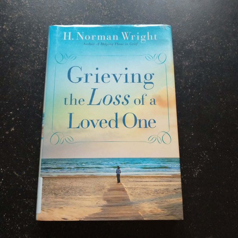 Grieving the Loss of a Loved One by H. Norman Wright