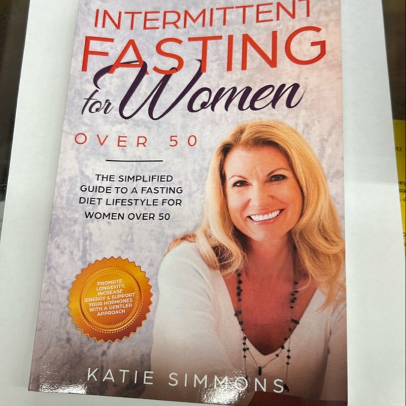 INTERMITTENT FASTING for WOMEN over 50: the Simplified Guide to a Fasting Diet Lifestyle for Women over 50 Promote Longevity, Increase Energy and Support Your Hormones with a Gentler Approach