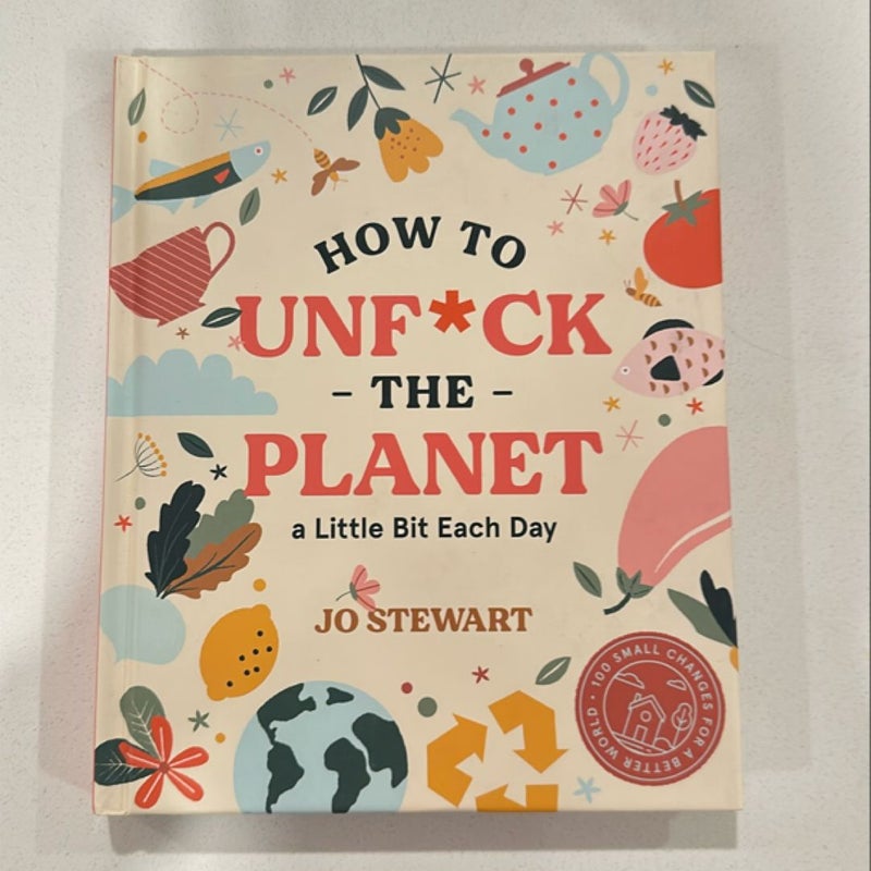 How to Unf*ck the Planet a Little Bit Each Day