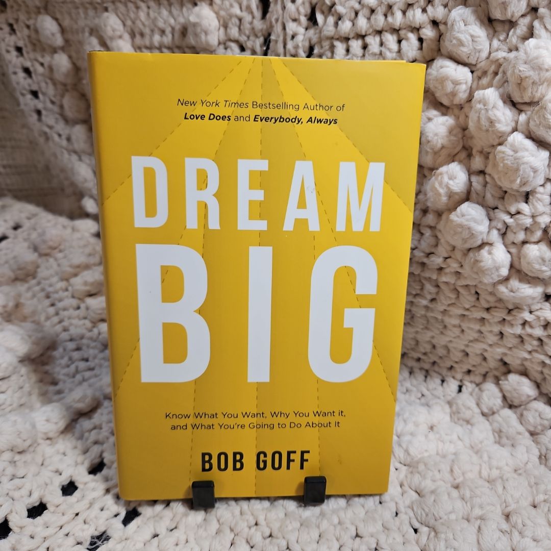 Dream Big: Know What You Want, Why You Want It, and What You're Going ToDo about It