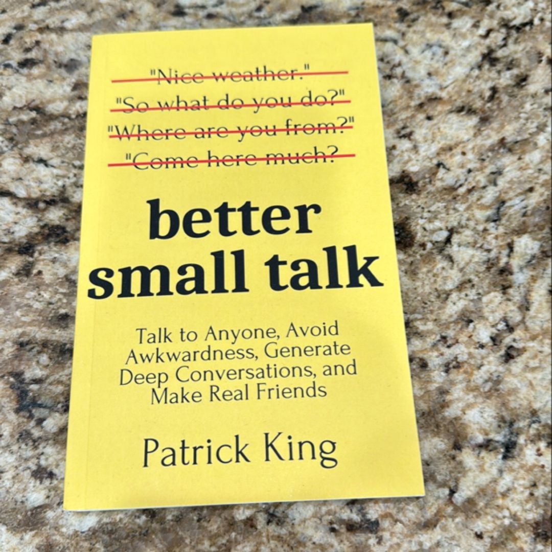 Better Small Talk: Talk to Anyone, Avoid Awkwardness, Generate Deep Conversations, and Make Real Friends