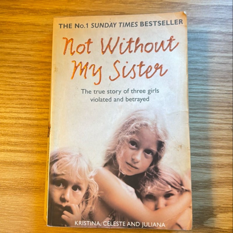 Not Without My Sister: the True Story of Three Girls Violated and Betrayed by Those They Trusted