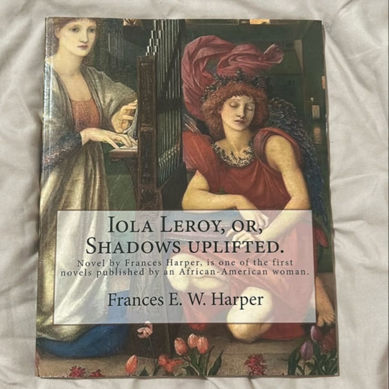 Iola Leroy, or, Shadows Uplifted. by: Frances E. W. Harper