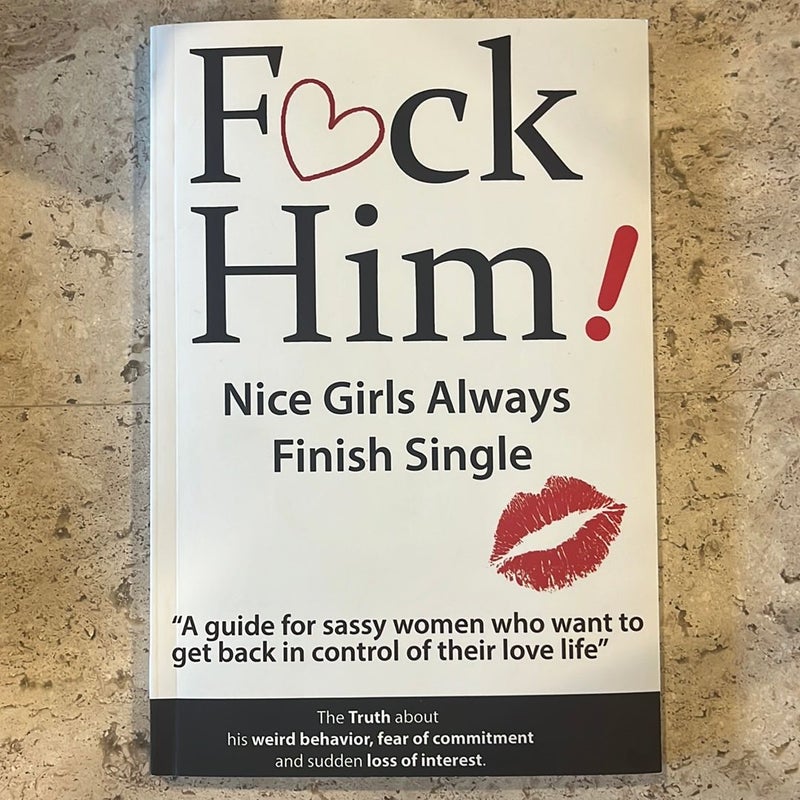 F*CK Him! - Nice Girls Always Finish Single - a Guide for Sassy Women Who Want to Get Back in Control of Their Love Life
