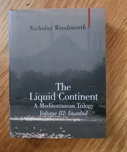 The Liquid Continent, a Mediterranean Trilogy: Volume III Istanbul