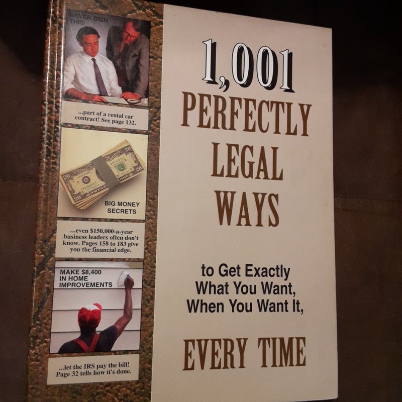 1001 Perfectly Legal Ways to Get Exactly What You Want, When You Want It, Every Time