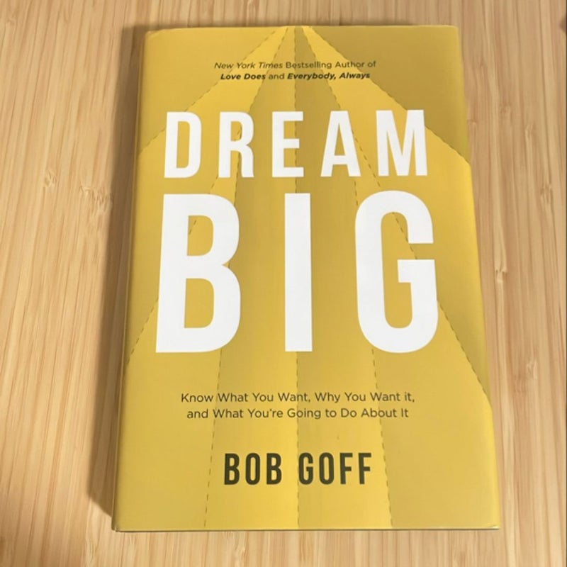 Dream Big: Know What You Want, Why You Want It, and What You're Going ToDo about It