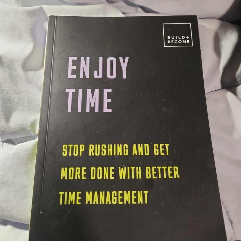 Enjoy Time: Stop Rushing And Get More Done With Better Time Management 