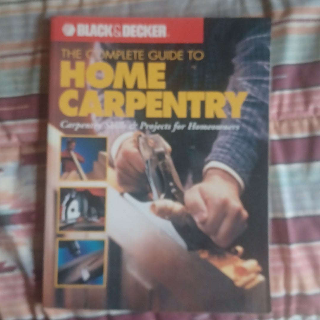 Black & Decker the Complete Guide to Carpentry for Homeowners