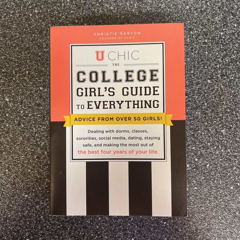 U Chic The College Girl's Guide to Everything: Advice from over 50 Girls on Dorms, Classes, Grades, Sororities, Social Media, Study Abroad, Dating Guys, Dating Girls, Staying Healthy, Staying Safe, and Making the Most Out of the Best Four Years of Your Life