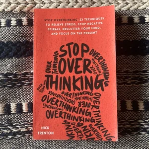 Stop Overthinking: 23 Techniques to Relieve Stress, Stop Negative Spirals, Declutter Your Mind, and Focus on the Present