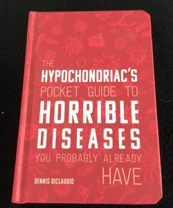 The Hypochondriac’s Pocket Guide To Horrible Diseases You Probably Already Have