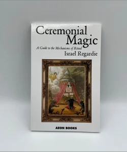 Ceremonial Magic: A Guide to the Mechanisms of Magic 