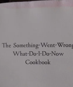 The Something -Went-Wrong-What-Do-I-Do-Now Cookbook 